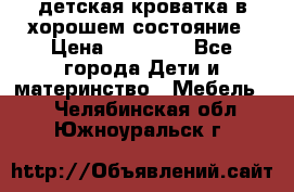 детская кроватка в хорошем состояние › Цена ­ 10 000 - Все города Дети и материнство » Мебель   . Челябинская обл.,Южноуральск г.